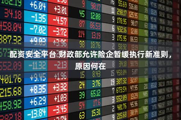 配资安全平台 财政部允许险企暂缓执行新准则，原因何在