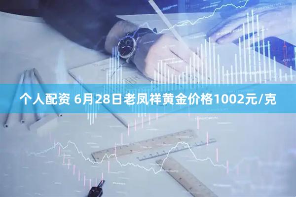 个人配资 6月28日老凤祥黄金价格1002元/克