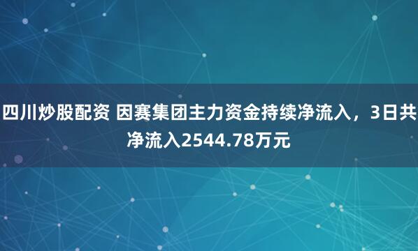 四川炒股配资 因赛集团主力资金持续净流入，3日共净流入2544.78万元