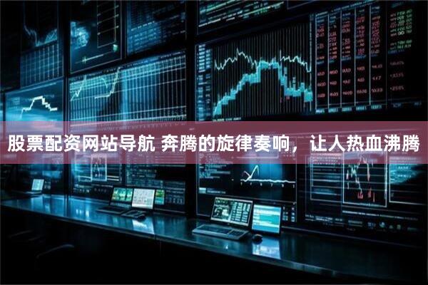股票配资网站导航 奔腾的旋律奏响，让人热血沸腾
