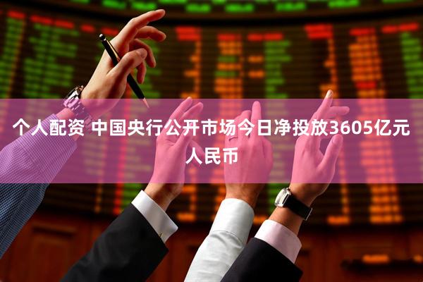 个人配资 中国央行公开市场今日净投放3605亿元人民币