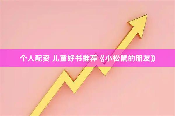 个人配资 儿童好书推荐《小松鼠的朋友》