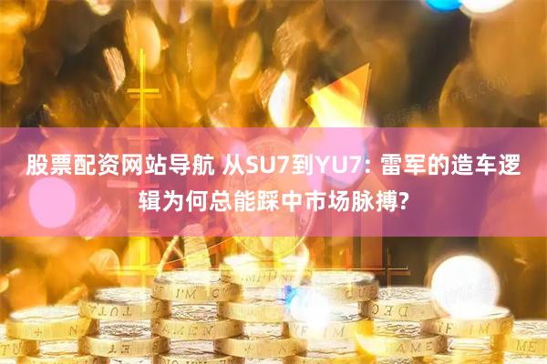 股票配资网站导航 从SU7到YU7: 雷军的造车逻辑为何总能踩中市场脉搏?