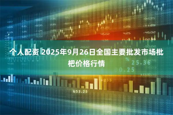 个人配资 2025年9月26日全国主要批发市场枇杷价格行情