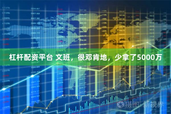 杠杆配资平台 文班，很邓肯地，少拿了5000万